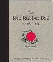 Red Rubber Ball at Work: Elevate Your Game Through the Hidden Power of Play -  Kevin Carroll