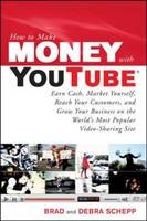 How to Make Money with YouTube: Earn Cash, Market Yourself, Reach Your Customers, and Grow Your Business on the World's Most Popular Video-Sharing Site -  Brad Schepp,  Debra Schepp