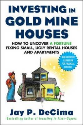 Investing in Gold Mine Houses:  How to Uncover a Fortune Fixing Small Ugly Houses and Apartments -  Jay P. DeCima