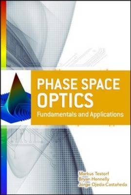 Phase-Space Optics: Fundamentals and Applications -  Bryan Hennelly,  Jorge Ojeda-Castaneda,  Markus Testorf