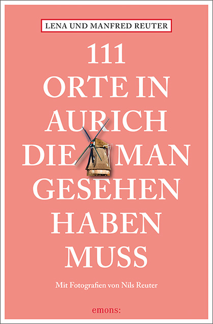 111 Orte in Aurich, die man gesehen haben muss - Lena Reuter, Manfred Reuter