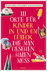 111 Orte für Kinder in und um Lübeck, die man gesehen haben muss - Alexandra Schlennstedt, Jobst Schlennstedt