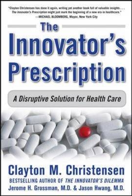 Innovator's Prescription: A Disruptive Solution for Health Care -  Clayton M. Christensen,  Jerome H. Grossman,  Jason Hwang