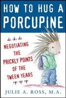 How to Hug a Porcupine: Negotiating the Prickly Points of the Tween Years -  Julie A. Ross