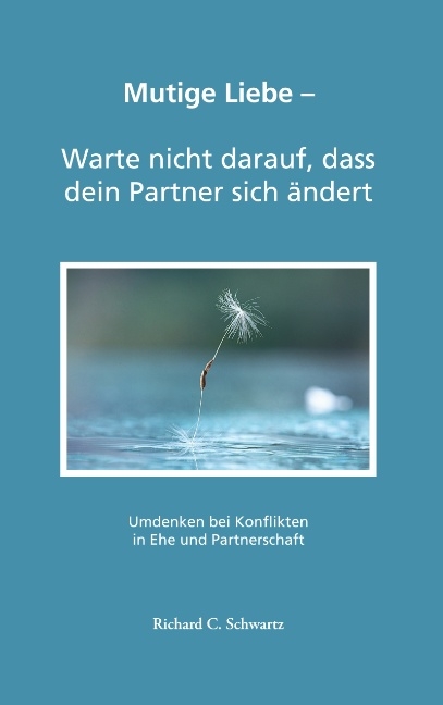 Mutige Liebe - Warte nicht darauf, dass dein Partner sich ändert - Richard C. Schwartz