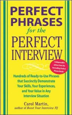 Perfect Phrases for the Perfect Interview: Hundreds of Ready-to-Use Phrases That Succinctly Demonstrate Your Skills, Your Experience and Your Value in Any Interview Situation -  Carole Martin