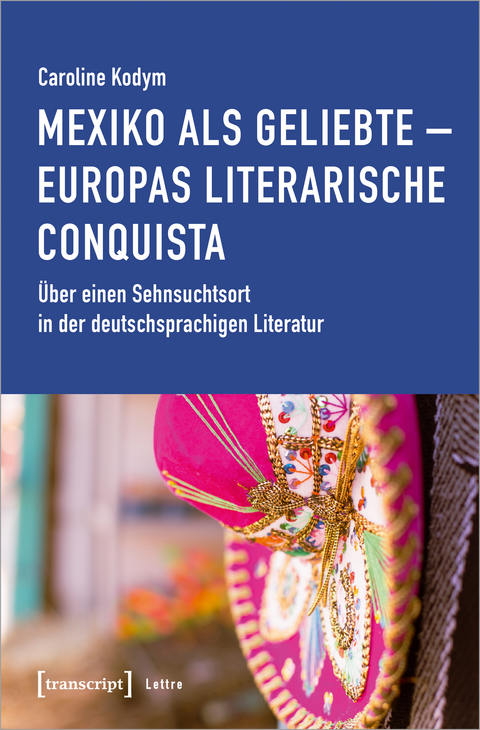 Mexiko als Geliebte - Europas literarische Conquista - Caroline Kodym