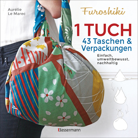 Furoshiki. Ein Tuch - 43 Taschen und Verpackungen: Handtaschen, Rucksäcke, Stofftaschen und Geschenkverpackungen aus großen Tüchern knoten. Einfach, nachhaltig, plastikfrei - Aurélie Le Marec