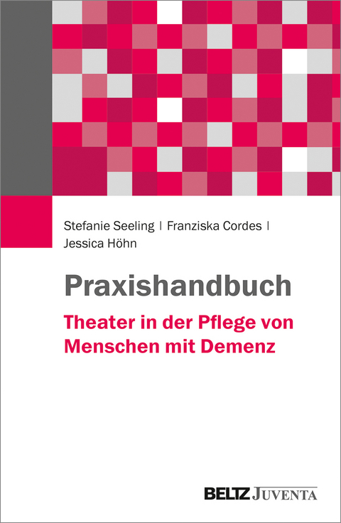 Praxishandbuch Theater in der Pflege von Menschen mit Demenz - Stefanie Seeling, Franziska Cordes, Jessica Höhn