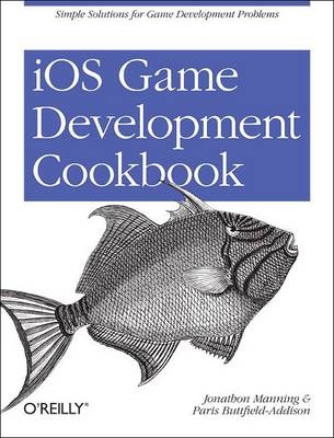 iOS Game Development Cookbook -  Paris Buttfield-Addison,  Jonathon Manning