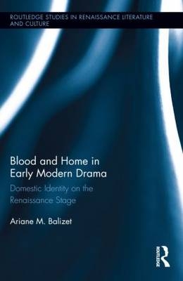 Blood and Home in Early Modern Drama -  Ariane M. Balizet
