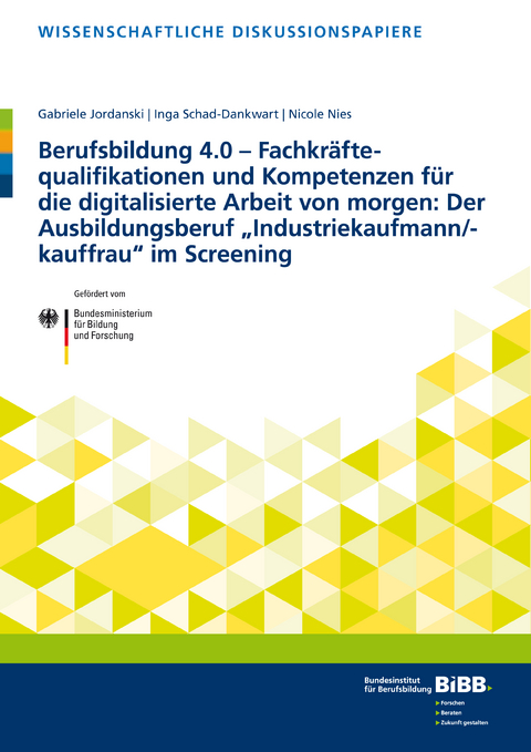 Berufsbildung 4.0 – Fachkräftequalifikationen und Kompetenzen für die digitalisierte Arbeit von morgen: Der Ausbildungsberuf „Industriekaufmann/-kauffrau“ im Screening - Inga Schad-Dankwart, Gabriele Jordanski, Nicole Nies