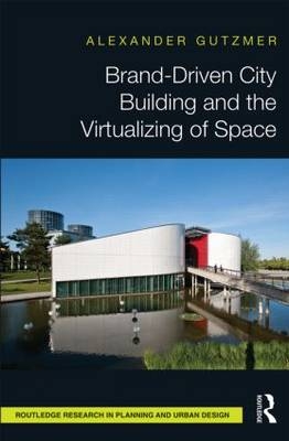 Brand-Driven City Building and the Virtualizing of Space -  Alexander Gutzmer