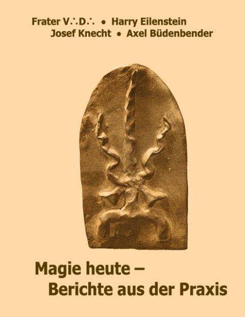 Magie heute - Berichte aus der Praxis - Frater V. D., Harry Eilenstein, Josef Knecht, Axel Büdenbender