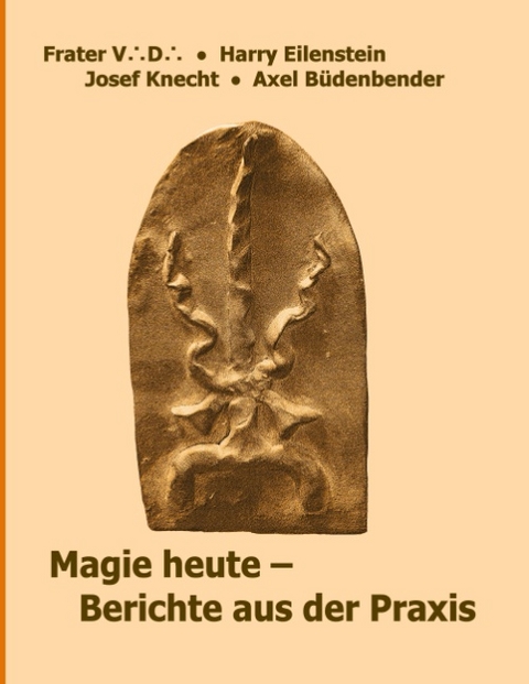 Magie heute - Berichte aus der Praxis - Frater V. D., Josef Knecht, Axel Büdenbender, Harry Eilenstein