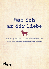 Was ich an dir liebe – Ein originelles Erinnerungsalbum für dich und deinen vierbeinigen Freund - Alexandra Reinwarth