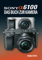 Sony Alpha 6100 Das Buch zur Kamera - Frank Späth