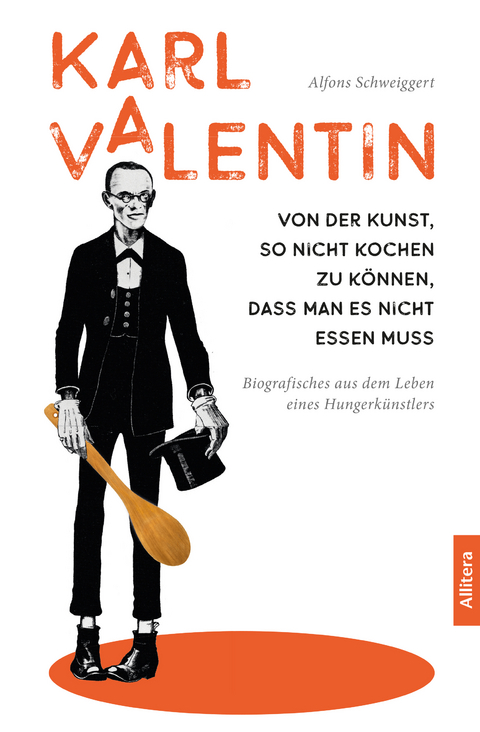 Karl Valentin. Von der Kunst, so nicht kochen zu können, dass man es nicht essen muss - Alfons Schweiggert