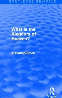What is the Kingdom of Heaven? (Routledge Revivals) -  A. Clutton-Brock