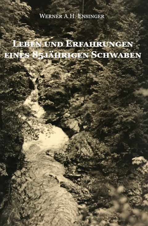 Leben und Erfahrungen eines 85jährigen Schwaben - Werner A.H. Ensinger