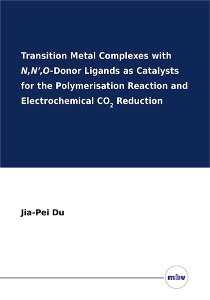 Transition Metal Complexes with N,N’,O-Donor Ligands as Catalysts for the Polymerisation Reaction and Electrochemical CO2 Reduction - Jia-Pei Du