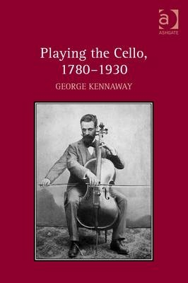 Playing the Cello, 1780–1930 -  Dr George Kennaway