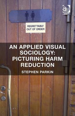 Applied Visual Sociology: Picturing Harm Reduction -  Dr Stephen Parkin