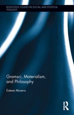 Gramsci, Materialism, and Philosophy -  Esteve Morera