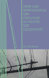 Kritik und Reproduktion der Ideologie im Theater der Gegenwart - Ivo Eichhorn