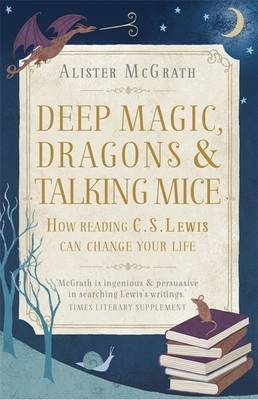 Deep Magic, Dragons and Talking Mice -  Alister E McGrath