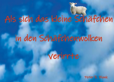 Als sich das kleine Schäfchen in den Schäfchenwolken verirrte - Peter R.. Blank