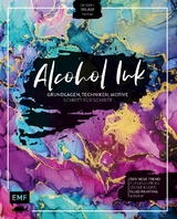 Alcohol Ink – Grundlagen, Techniken, Motive Schritt für Schritt - Desirée Delâge