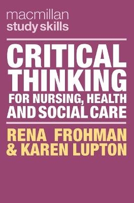 Critical Thinking for Nursing, Health and Social Care - Rena Frohman, Karen Lupton