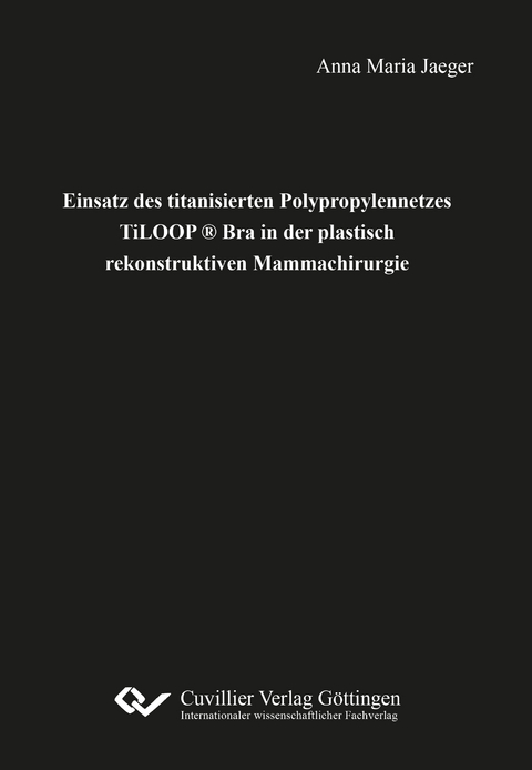 Einsatz des titanisierten Polypropylennetzes TiLOOP ® Bra in der plastisch rekonstruktiven Mammachirurgie - Anna Maria Jaeger