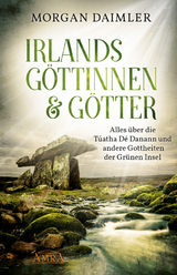 IRLANDS GÖTTINNEN & GÖTTER: Alles über die Túatha Dé Danann und andere Gottheiten der Grünen Insel - Morgan Daimler