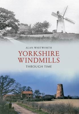 Yorkshire Windmills Through Time -  Alan Whitworth