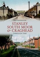 Stanley, South Moor & Craghead Through Time -  Ron Hindhaugh