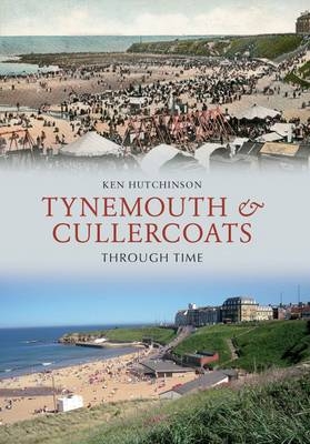 Tynemouth & Cullercoats Through Time -  Ken Hutchinson