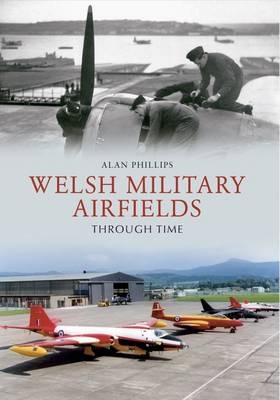 Welsh Military Airfields Through Time -  Alan Phillips