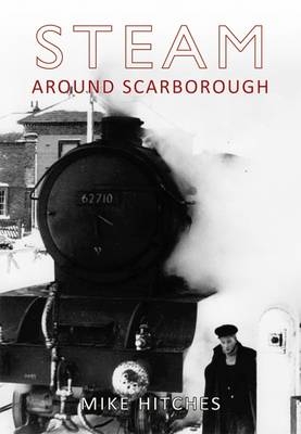 Steam Around Scarborough -  Mike Hitches