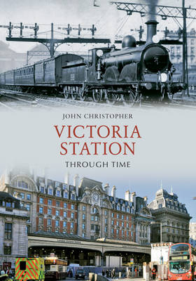 Victoria Station Through Time -  John Christopher