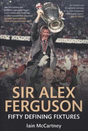 Sir Alex Ferguson Fifty Defining Fixtures -  Iain McCartney