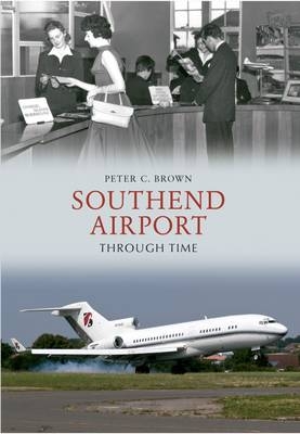 Southend Airport Through Time -  Peter C. Brown