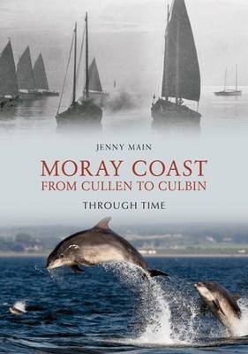 Moray Coast From Cullen to Culbin Through Time -  Jenny Main