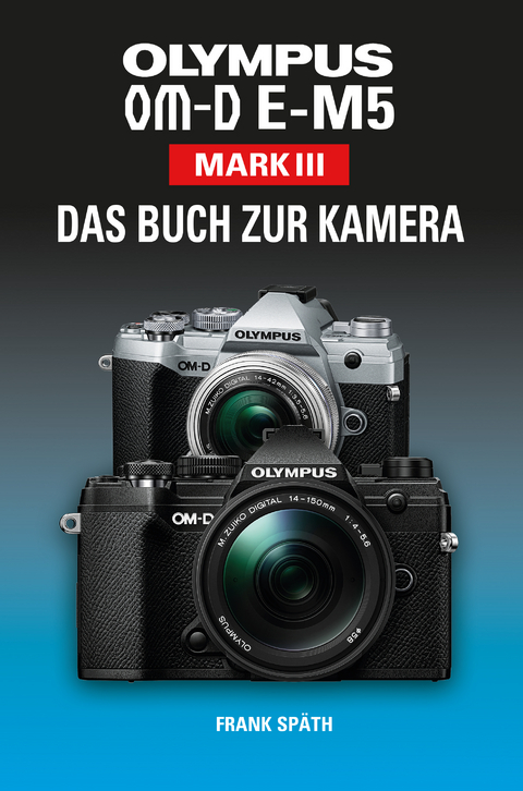 OLYMPUS OM-D E-M5 Mark III Das Buch zur Kamera - Frank Späth