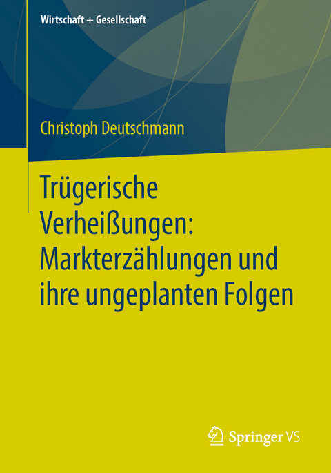 Trügerische Verheißungen: Markterzählungen und ihre ungeplanten Folgen - Christoph Deutschmann