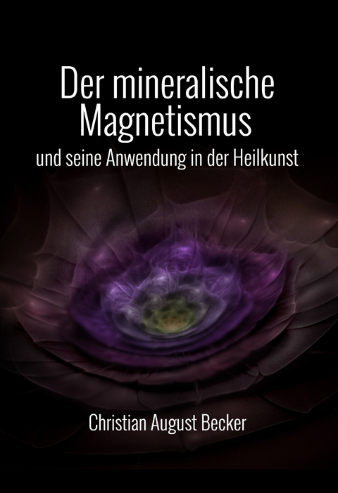 Der mineralische Magnetismus und seine Anwendung in der Heilkunst - Christian August Becker