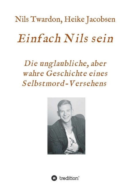 Einfach Nils sein. Die unglaubliche, aber wahre Geschichte eines Selbstmord-Versehens - Heike Jacobsen, Nils Twardon