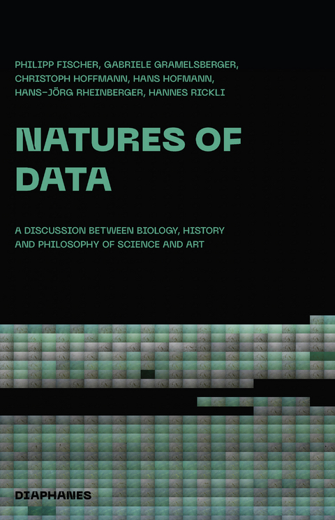 Natures of Data - Philipp Fischer, Hans Hofmann, Gabriele Gramelsberger, Hans-Jörg Rheinberger, Christoph Hoffmann, Hannes Rickli