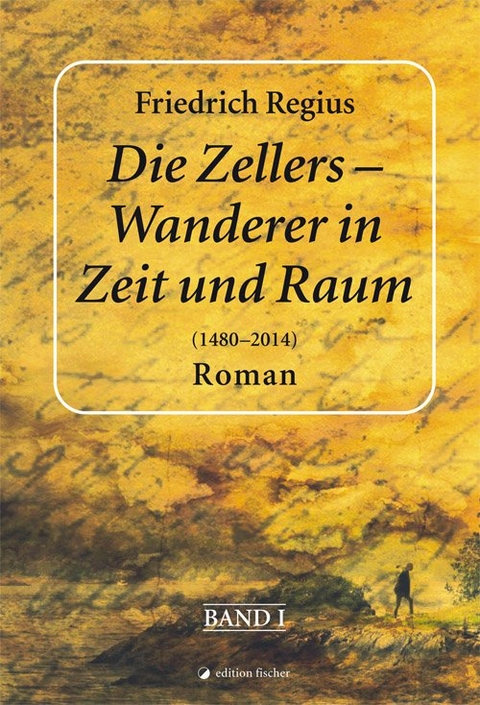 Die Zellers - Wanderer in Zeit und Raum (1480 - 2014) - Friedrich Regius
